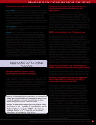 SÍNDROMES CORONARIOS AGUDOS
Situaciones especiales de reanimación                                Sistemas de cuidados para pacientes con
                                                                     infarto de miocardio con elevación del
2010 (nuevo): Actualmente hay quince situaciones concretas           segmento ST
de paro cardíaco que cuentan con recomendaciones específicas
de tratamiento. Los temas revisados incluyen: asma, anafilaxia,      Un enfoque bien organizado de los cuidados del infarto de
embarazo, obesidad mórbida (nuevo), embolia pulmonar                 miocardio con elevación del segmento ST (IMEST) debe
(nuevo), desequilibrio electrolítico, ingestión de sustancias        integrar a la comunidad, a los SEM, al médico y a los recursos
tóxicas, traumatismo, hipotermia accidental, avalancha (nuevo),      hospitalarios en un sistema de cuidados IMEST conjunto. Esto
ahogamiento, descargas eléctricas/alcance de rayos, intervención     incluye programas educativos para reconocer los síntomas del
coronaria percutánea (nuevo), taponamiento cardíaco (nuevo) y        SCA, desarrollar protocolos de SEM para dar instrucciones
cirugía cardíaca (nuevo).                                            iniciales por teléfono e intervenir fuera del ámbito hospitalario,
2005 (antiguo): Se habían incluido diez situaciones concretas        y programas de servicios de urgencias y hospitalarios para el
relacionadas con el deterioro del paciente (es decir, trastornos     traslado interno y entre centros una vez que se ha diagnosticado
que rodean al paro cardíaco).                                        el SCA y se ha decidido el tratamiento definitivo.

Motivo: El paro cardíaco en situaciones especiales puede             ECG extrahospitalario de 12 derivaciones
exigir un tratamiento especial o procedimientos adicionales
a los que se practican durante el SVB/BLS o el SVCA/ACLS             Un componente importante y clave para los sistemas de
normal. Estos trastornos no son frecuentes, de modo que es           atención del IMEST es el registro de electrocardiogramas
difícil realizar ensayos clínicos aleatorizados para comparar        (ECG) extrahospitalarios de 12 derivaciones, transmitidos o
los tratamientos. Así pues, estas raras situaciones requieren        interpretados por los profesionales del SEM, y la comunicación
de profesionales experimentados que puedan ir un poco más            de los resultados con antelación al centro receptor del paciente.
allá usando el consenso clínico y extrapolando los escasos           Desde el año 2000, las Guías de la AHA para RCP y ACE
datos disponibles. Los temas incluidos en las Guías de la AHA        recomiendan el uso de los ECG extrahospitalarios de 12
de 2005 para RCP y ACE han sido revisados, actualizados y            derivaciones, y se ha documentado que reducen el tiempo de
ampliados a 15 situaciones concretas de paro cardíaco. Los           reperfusión con un tratamiento fibrinolítico. Más recientemente
temas incluyen tratamientos periparo significativos que pueden       también se ha demostrado que los ECG extrahospitalarios
ser importantes para prevenir el paro cardíaco o que precisan        de 12 derivaciones reducen el tiempo hasta la intervención
un tratamiento más amplio que el rutinario o típico definido en      coronaria percutánea primaria, y pueden facilitar el triage
las guías de SVB/BLS y SVCA/ACLS.                                    a hospitales específicos cuando la intervención coronaria
                                                                     percutánea es la estrategia elegida. Cuando los médicos del
                                                                     SEM o del servicio de urgencias activan al equipo de cuidados
                                                                     cardíacos, incluido el laboratorio de cateterismo cardíaco, se
      SÍNDROMES CORONARIOS                                           observa una reducción significativa de los tiempos de reperfusión.

             AGUDOS                                                  Triage a los hospitales con capacidad para
                                                                     realizar intervenciones coronarias percutáneas

Resumen de los aspectos clave y                                      En estas recomendaciones se recogen algunos criterios para
                                                                     el triage de pacientes a los centros con capacidad de realizar
los principales cambios realizados                                   intervenciones coronarias percutáneas tras un paro cardíaco.

Se han actualizado las recomendaciones de las Guías de la AHA        Cuidados integrales para los pacientes que
de 2010 para RCP y ACE sobre la evaluación y tratamiento de los      han sufrido un paro cardíaco con IMEST
síndromes coronarios agudos (SCA) con el fin de definir cuál es el   confirmado o sospecha de SCA
alcance del tratamiento que deben proporcionar los profesionales
de la salud a los pacientes con sospecha o confirmación de SCA
                                                                     La intervención coronaria percutánea se ha asociado con
en las primeras horas de la aparición de los síntomas.
                                                                     una evolución favorable en pacientes adultos reanimados
Los principales objetivos del tratamiento para estos pacientes       tras un paro cardíaco. Es razonable incluir el cateterismo
están en consonancia con los de anteriores Guías de la AHA           cardíaco en los protocolos estandarizados posteriores al paro
para RCP y ACE y las Guías de la AHA/American College of             cardíaco como parte de la estrategia general para mejorar
Cardiology, e incluyen:                                              la supervivencia sin secuelas neurológicas en este grupo
                                                                     de pacientes. En pacientes que sufren un paro cardíaco
•	 	 educir la cantidad de necrosis miocárdica en pacientes con
   R                                                                 extrahospitalario debido a una FV, se recomienda realizar
   infarto agudo de miocardio, para preservar así la función del     una angiografía urgente con una rápida revascularización
   ventrículo izquierdo, prevenir una insuficiencia cardíaca y       de la arteria relacionada con el infarto. Después de un paro
   limitar otras complicaciones cardiovasculares.                    cardíaco, el ECG puede ser poco sensible o confuso, y la
                                                                     angiografía coronaria una vez restablecida la circulación
•	 	 revenir sucesos cardíacos adversos graves: muerte, infarto
   P
                                                                     espontánea puede ser razonable en sujetos que sufren un
   de miocardio no fatal y necesidad de revascularización urgente.
                                                                     paro con una supuesta etiología cardíaca isquémica, incluso
•	 	 ratar complicaciones agudas del SCA potencialmente
   T                                                                 en ausencia de un IMEST claramente definido. Después de
   mortales, como la FV, la TV sin pulso, las taquicardias           un paro cardíaco extrahospitalario es habitual observar signos
   inestables y las bradicardias sintomáticas.                       clínicos de coma en los pacientes antes de una intervención
                                                                     coronaria percutánea, y no deben ser una contraindicación
Dentro de este contexto se definen varios componentes                a la hora de considerar una angiografía inmediata y una
y estrategias de cuidados importantes.                               intervención coronaria percutánea (véase también la sección
                                                                     Cuidados posparo cardíaco).
                                     A sp e c t o s d e s ta c a d o s d e l a s Gu í a s d e l a AH A d e 201 0 p a r a RC P Y AC E      17
 