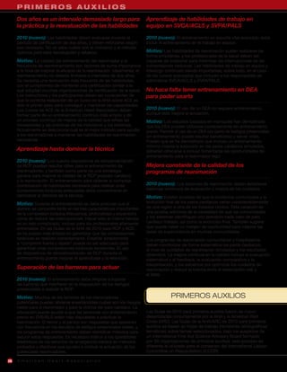 PRIMEROS AUXILIOS
     Dos años es un intervalo demasiado largo para                        Aprendizaje de habilidades de trabajo en
     la práctica y la reevaluación de las habilidades                     equipo en SVCA/ACLS y SVPA/PALS

     2010 (nuevo): Las habilidades deben evaluarse durante el             2010 (nuevo): El entrenamiento en soporte vital avanzado debe
     período de certificación de dos años, y deben reforzarse según       incluir el entrenamiento en el trabajo en equipo.
     sea necesario. No se sabe cuáles son el momento y el método
     óptimos para esta reevaluación y refuerzo.                           Motivo: Las habilidades de reanimación suelen realizarse de
                                                                          forma simultánea, y los profesionales de la salud deben ser
     Motivo: La calidad del entrenamiento del reanimador y la             capaces de colaborar para minimizar las interrupciones de las
     frecuencia de reentrenamiento son factores de suma importancia       compresiones torácicas. Las habilidades de trabajo en equipo y
     a la hora de mejorar la eficacia de la reanimación. Idealmente, el   liderazgo continúan siendo importantes, sobre todo, en el caso
     reentrenamiento no debería limitarse a intervalos de dos años.       de los cursos avanzados que incluyen a los responsables de
     Se necesita una renovación más frecuente de las habilidades,         administrar SVCA/ACLS y SVPA/PALS.
     con el compromiso de mantener una certificación similar a la
     que adoptan muchas organizaciones de certificación de la salud.      No hace falta tener entrenamiento en DEA
     Los instructores y los participantes deben ser conscientes de        para poder usarlo
     que la correcta realización de un curso de la AHA sobre ACE es
     sólo el primer paso para conseguir y mantener las capacidades.
     Los cursos de ACE de la American Heart Association deben             2010 (nuevo): El uso de un DEA no requiere entrenamiento,
     formar parte de un entrenamiento continuo más amplio y de            aunque éste mejora la actuación.
     un proceso continuo de mejora de la calidad que refleje las          Motivo: Los estudios basados en maniquíes han demostrado
     necesidades y las prácticas de los individuos y los sistemas.        que los DEA pueden utilizarse correctamente sin entrenamiento
     Actualmente se desconoce cuál es el mejor método para ayudar         previo. Permitir el uso de un DEA por parte de testigos presenciales
     a los reanimadores a mantener las habilidades de reanimación         sin entrenamiento puede resultar beneficioso y salvar vidas.
     necesarias.                                                          Puesto que se ha demostrado que incluso un entrenamiento
                                                                          mínimo mejora la evolución en los paros cardíacos simulados,
     Aprendizaje hasta dominar la técnica                                 deberían ofrecerse e incluso fomentarse las oportunidades de
                                                                          entrenamiento para el reanimador lego.
     2010 (nuevo): Los nuevos dispositivos de retroalimentación
     de RCP pueden resultar útiles para el entrenamiento de               Mejora constante de la calidad de los
     reanimadores, y también como parte de una estrategia                 programas de reanimación
     general para mejorar la calidad de la RCP posparo cardíaco
     y la reanimación. El entrenamiento para obtener la compleja
     combinación de habilidades necesaria para realizar unas              2010 (nuevo): Los sistemas de reanimación deben establecer
     compresiones torácicas adecuadas debe concentrarse en                sistemas continuos de evaluación y mejora de los cuidados.
     demostrar el dominio de la técnica.                                  Motivo: Existen pruebas de que la incidencia comunicada y la
     Motivo: Durante el entrenamiento se debe procurar que el             evolución final de los paros cardíacos varían considerablemente
     alumno se concentre tanto en las tres características importantes    de una región a otra de los Estados Unidos. Esta variación es
     de la compresión torácica (frecuencia, profundidad y expansión)      una prueba adicional de la necesidad de que las comunidades
     como en reducir las interrupciones. Hacer esto al mismo tiempo       y los sistemas identifiquen con precisión cada caso de paro
     es un reto complicado, incluso para los profesionales altamente      cardiaco tratado, así como la evolución final. También sugiere
     entrenados. En las Guías de la AHA de 2010 para RCP y ACE,           que puede haber un margen de oportunidad para mejorar las
     se ha puesto más énfasis en garantizar que las compresiones          tasas de supervivencia en muchas comunidades.
     torácicas se realicen correctamente. Enseñar simplemente             Los programas de reanimación comunitarios y hospitalarios
     a “comprimir fuerte y rápido” puede no ser adecuado para             deben monitorizar de forma sistemática los paros cardíacos,
     garantizar unas compresiones torácicas excelentes. El uso            el nivel de cuidados de reanimación brindados y los resultados
     de dispositivos de retroalimentación de RCP durante el               obtenidos. La mejora continua en la calidad incluye la evaluación
     entrenamiento puede mejorar el aprendizaje y la retención.           sistemática y el feedback, la evaluación comparativa y la
                                                                          interpretación, y los esfuerzos por optimizar los cuidados de
     Superación de las barreras para actuar                               reanimación y reducir la brecha entre el desempeño real y
                                                                          el ideal.
     2010 (nuevo): El entrenamiento debe dirigirse a superar
     las barreras que interfieren en la disposición de los testigos
     presenciales a realizar la RCP.
     Motivo: Muchos de los temores de los reanimadores                                 PRIMEROS AUXILIOS
     potenciales pueden aliviarse enseñándoles cuáles son los riesgos
     reales para el reanimador y para la víctima del paro cardíaco. La
     educación puede ayudar a que las personas con entrenamiento          Las Guías de 2010 para primeros auxilios fueron de nuevo
     previo en SVB/BLS estén más dispuestas a practicar la                desarrolladas conjuntamente por la AHA y la American Red
     reanimación. El temor y el pánico son respuestas que aparecen        Cross (ARC). Las Guías de la AHA/ARC de 2010 para primeros
     con frecuencia en los estudios de testigos presenciales reales, y    auxilios se basan en hojas de trabajo (revisiones bibliográficas
     los programas de entrenamiento deben identificar métodos para        temáticas) sobre temas seleccionados, bajo los auspicios de
     reducir estas respuestas. Es necesario instruir a los operadores     un International First Aid Science Advisory Board formado
     telefónicos de los servicios de emergencia médica en métodos         por 30 organizaciones de primeros auxilios; este proceso es
     probados y efectivos que ayuden a motivar la actuación de los        diferente al utilizado para el consenso del International Liaison
     potenciales reanimadores.                                            Committee on Resuscitation (ILCOR)

26   American Heart Association
 