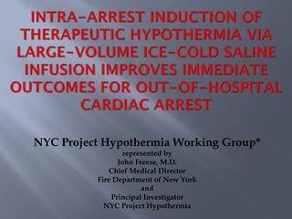 NYC Project Hypothermia Working Group*
represented by
John Freese, M.D.
Chief Medical Director
Fire Department of New York
and
Principal Investigator
NYC Project Hypothermia
 