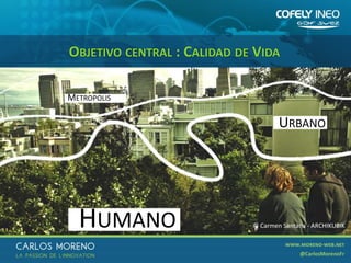 3
OBJETIVO CENTRAL : CALIDAD DE VIDA
HUMANO
METROPOLIS
URBANO
© Carmen Santana - ARCHIKUBIK
 