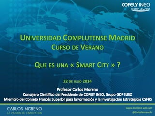 1
UNIVERSIDAD COMPLUTENSE MADRID
CURSO DE VERANO
QUE ES UNA « SMART CITY » ?
22 DE JULIO 2014
 