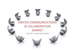 UNIFIED	
  COMMUNICATIONS	
  
	
  &	
  COLLABORATION	
  
	
  MARKET	
  
SHILPA	
  P	
  VISWAMBHARAN	
  

 