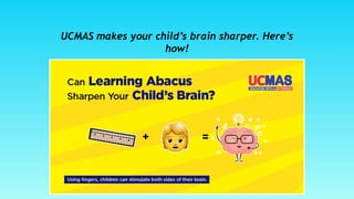 UCMAS makes your child’s brain sharper. Here’s
how!
 