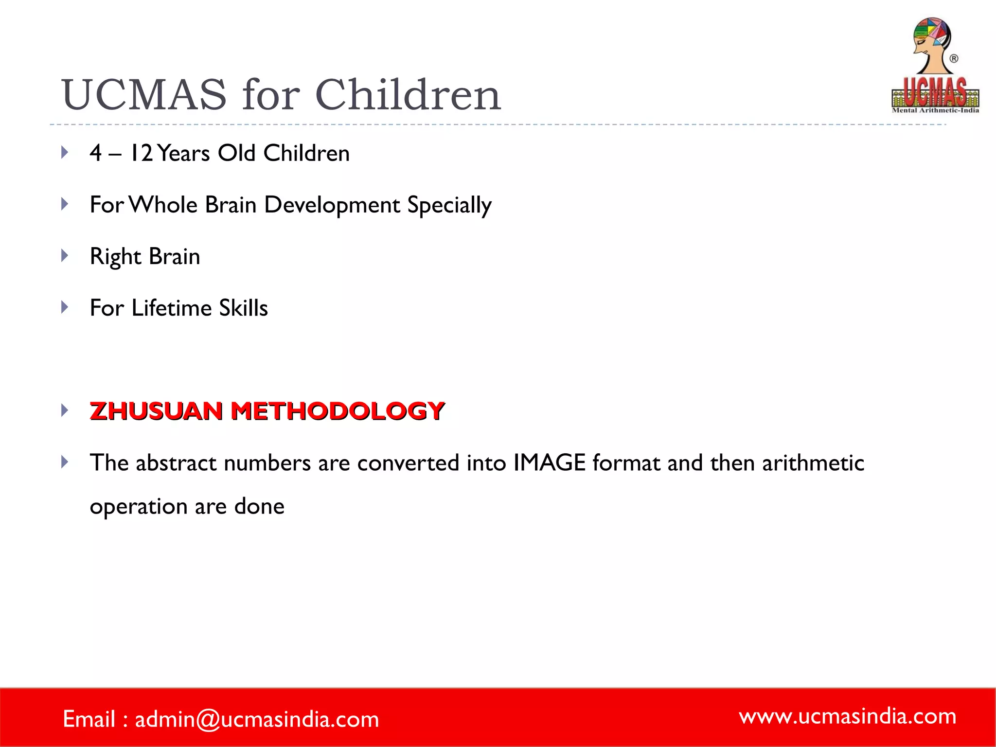 UCMAS for Children 4 – 12 Years Old Children For Whole Brain Development Specially  Right Brain For Lifetime Skills ZHUSUAN METHODOLOGY The abstract numbers are converted into IMAGE format and then arithmetic operation are done 