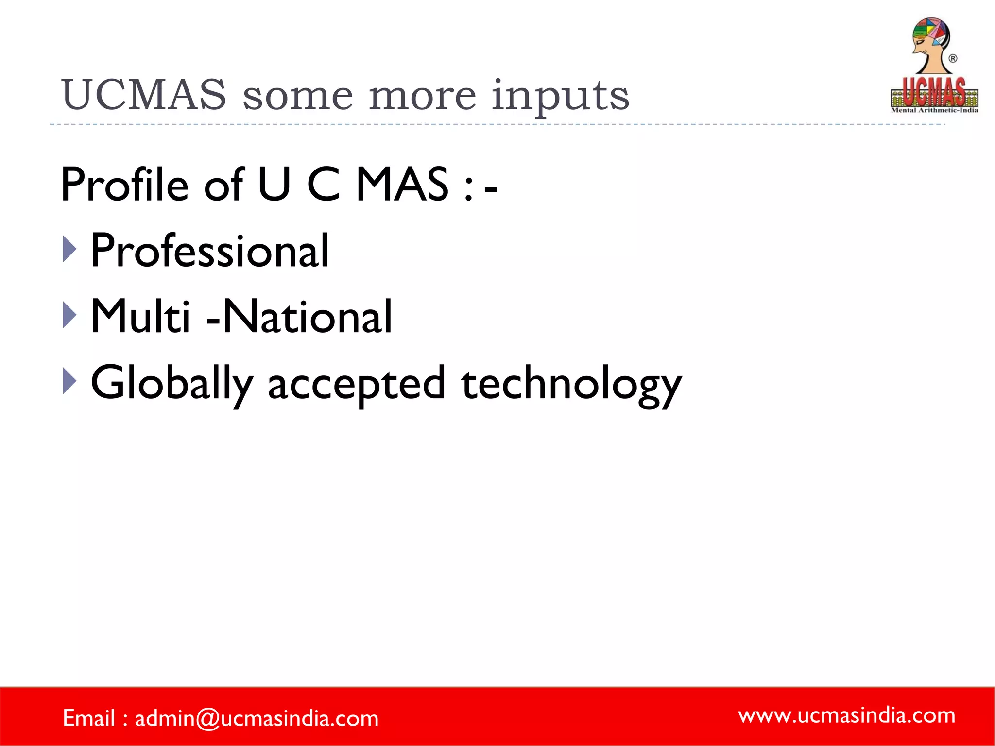 UCMAS some more inputs Profile of U C MAS : - Professional Multi -National Globally accepted technology 