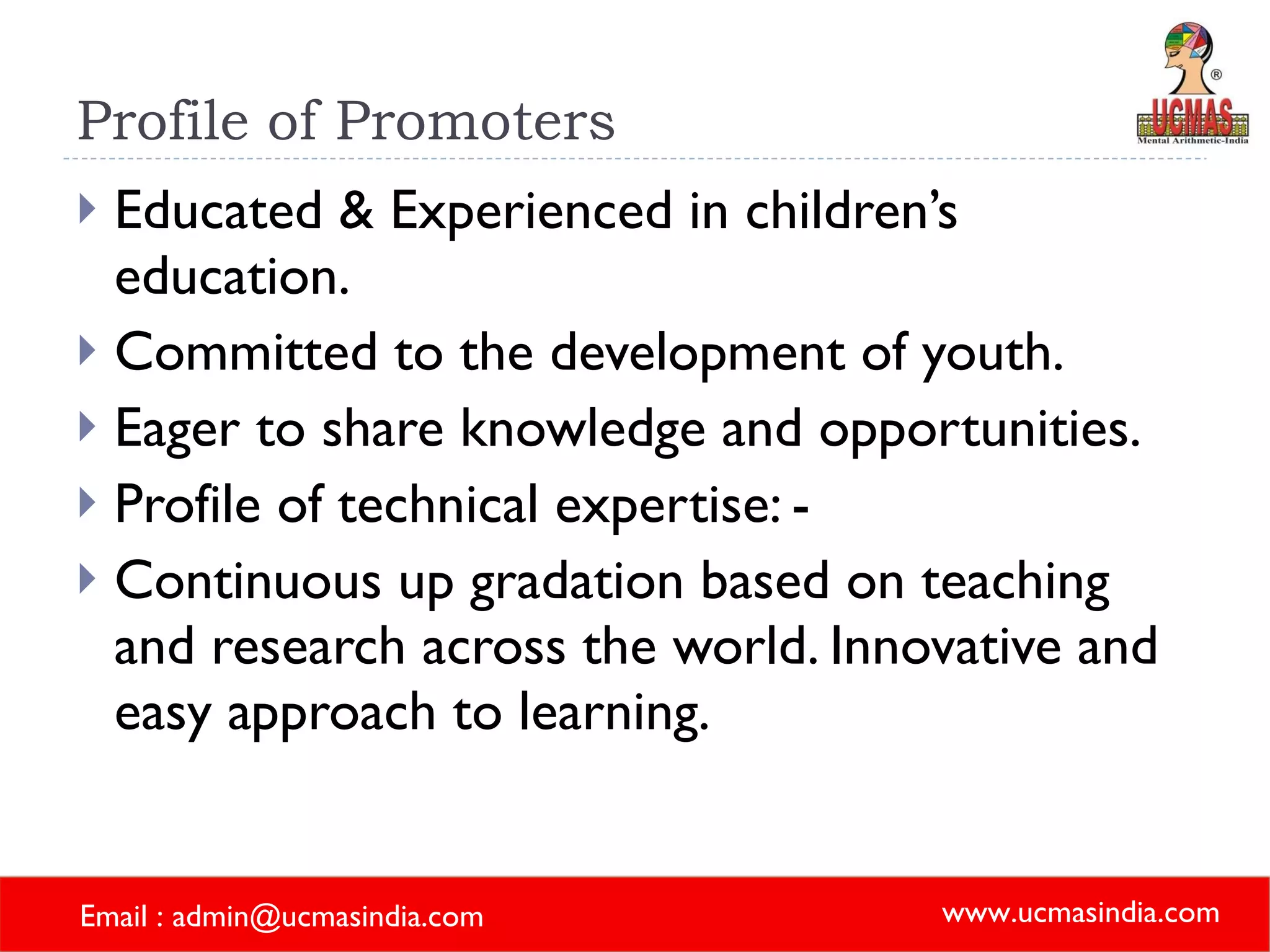 Profile of Promoters Educated & Experienced in children’s education. Committed to the development of youth. Eager to share knowledge and opportunities. Profile of technical expertise: - Continuous up gradation based on teaching and research across the world. Innovative and easy approach to learning. 