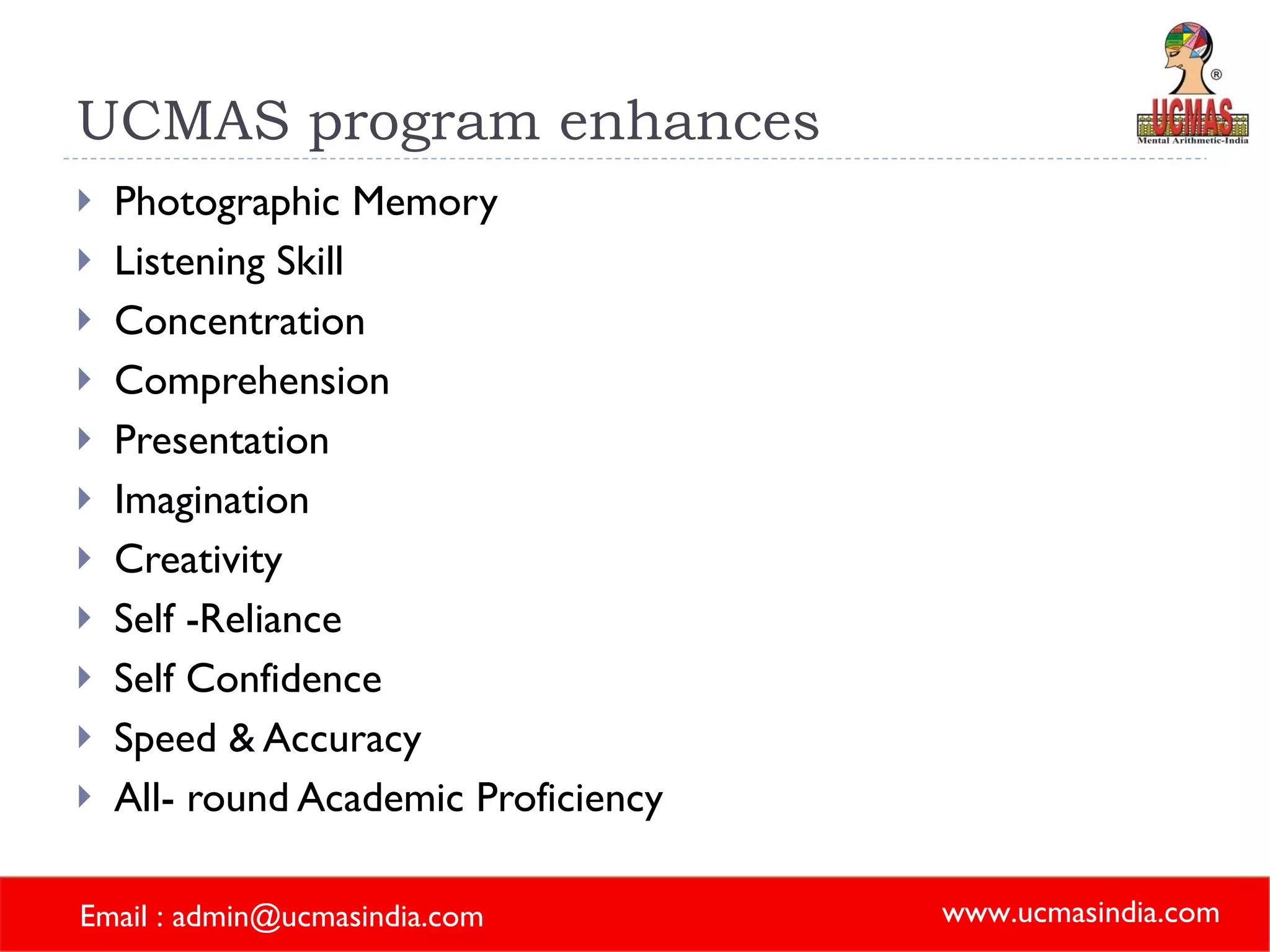 UCMAS program enhances Photographic Memory  Listening Skill  Concentration Comprehension Presentation  Imagination Creativity Self -Reliance  Self Confidence Speed & Accuracy All- round Academic Proficiency  