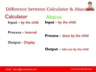 Difference between Calculator & Abacus Calculator Input   – by the child Process   – Internal Output   - Display Abacus Input   – by the child Process   – done by the child Output   –  take out by the child 
