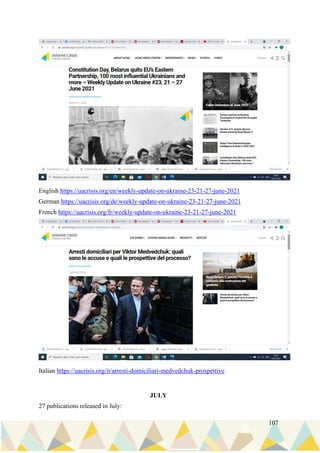 107
English https://uacrisis.org/en/weekly-update-on-ukraine-23-21-27-june-2021
German https://uacrisis.org/de/weekly-update-on-ukraine-23-21-27-june-2021
French https://uacrisis.org/fr/weekly-update-on-ukraine-23-21-27-june-2021
Italian https://uacrisis.org/it/arresti-domiciliari-medvedchuk-prospettive
JULY
27 publications released in July:
 