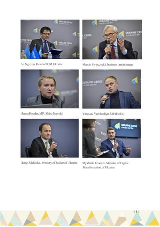 141
An Nguyen, Head of IOM Ukraine Marcin Swieczycki, business ombudsman
Hanna Bondar, MP (Sluha Narodu) Yaroslav Yurchushyn, MP (Holos)
Denys Maliuska, Ministry of Justice of Ukraine Mykhailo Fedorov, Minister of Digital
Transformation of Ukraine
 