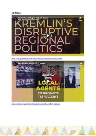 161
4.2. Videos:
https://uacrisis.org/en/how-the-kremlin-targets-bilateral-relations
https://uacrisis.org/en/manipulations-around-covid-19-vaccine
 