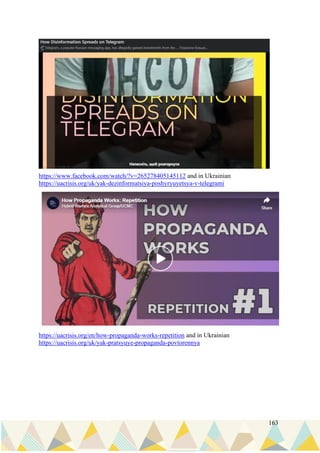 163
https://www.facebook.com/watch/?v=265278405145112 and in Ukrainian
https://uacrisis.org/uk/yak-dezinformatsiya-poshyryuyetsya-v-telegrami
https://uacrisis.org/en/how-propaganda-works-repetition and in Ukrainian
https://uacrisis.org/uk/yak-pratsyuye-propaganda-povtorennya
 