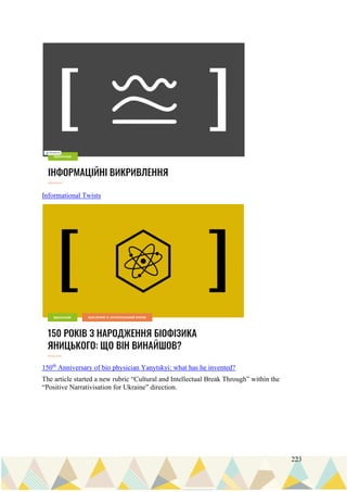 223
Informational Twists
150th
Anniversary of bio physician Yanytskyi: what has he invented?
The article started a new rubric “Cultural and Intellectual Break Through” within the
“Positive Narrativisation for Ukraine” direction.
 