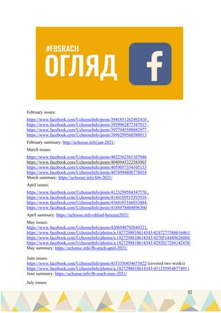 52
February issues:
https://www.facebook.com/UchooseInfo/posts/3941851262492410 ,
https://www.facebook.com/UchooseInfo/posts/3959962877347915 ,
https://www.facebook.com/UchooseInfo/posts/3977945588882977 ,
https://www.facebook.com/UchooseInfo/posts/3996299560380913
February summary: http://uchoose.info/jan-2021/
March issues:
https://www.facebook.com/UchooseInfo/posts/4022362561107946
https://www.facebook.com/UchooseInfo/posts/4040945322583003
https://www.facebook.com/UchooseInfo/posts/4059057354105133
https://www.facebook.com/UchooseInfo/posts/4078994808778054
March summary: https://uchoose.info/feb-2021/
April issues:
https://www.facebook.com/UchooseInfo/posts/4123299584347576 ,
https://www.facebook.com/UchooseInfo/posts/4144169515593916 ,
https://www.facebook.com/UchooseInfo/posts/4164107166933484,
https://www.facebook.com/UchooseInfo/posts/4184478404896360
April summary: https://uchoose.info/ohliad-berezen2021/
May issues:
https://www.facebook.com/UchooseInfo/posts/4206948792649321,
https://www.facebook.com/UchooseInfo/photos/a.1827298810614343/4247277388616461/
https://www.facebook.com/UchooseInfo/photos/a.1827298810614343/4270514449626088/
https://www.facebook.com/UchooseInfo/photos/a.1827298810614343/4292017294142470/
May summary: https://uchoose.info/fb-srach-april-2021/
June issues:
https://www.facebook.com/UchooseInfo/posts/4353350434675822 (covered two weeks)
https://www.facebook.com/UchooseInfo/photos/a.1827298810614343/4312359548774911
June summary: https://uchoose.info/fb-srach-may-2021/
July issues:
 