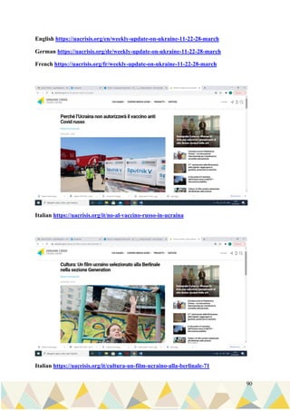 90
English https://uacrisis.org/en/weekly-update-on-ukraine-11-22-28-march
German https://uacrisis.org/de/weekly-update-on-ukraine-11-22-28-march
French https://uacrisis.org/fr/weekly-update-on-ukraine-11-22-28-march
Italian https://uacrisis.org/it/no-al-vaccino-russo-in-ucraina
Italian https://uacrisis.org/it/cultura-un-film-ucraino-alla-berlinale-71
 