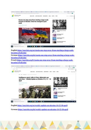 95
English https://uacrisis.org/en/russia-one-step-away-from-starting-a-large-scale-
invasion-of-ukraine
German https://uacrisis.org/de/russia-one-step-away-from-starting-a-large-scale-
invasion-of-ukraine
French https://uacrisis.org/fr/russia-one-step-away-from-starting-a-large-scale-
invasion-of-ukraine
English https://uacrisis.org/en/weekly-update-on-ukraine-14-12-18-april
German https://uacrisis.org/de/weekly-update-on-ukraine-14-12-18-april
 