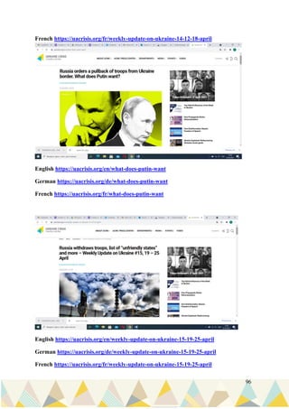 96
French https://uacrisis.org/fr/weekly-update-on-ukraine-14-12-18-april
English https://uacrisis.org/en/what-does-putin-want
German https://uacrisis.org/de/what-does-putin-want
French https://uacrisis.org/fr/what-does-putin-want
English https://uacrisis.org/en/weekly-update-on-ukraine-15-19-25-april
German https://uacrisis.org/de/weekly-update-on-ukraine-15-19-25-april
French https://uacrisis.org/fr/weekly-update-on-ukraine-15-19-25-april
 