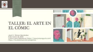 TALLER: EL ARTE EN
EL CÓMIC
José A. Gómez Hernández
9 de marzo de 2021
Cómics para bibliotecas (https://www.jirotaniguchi.com)
https://es.slideshare.net/josegomez
 