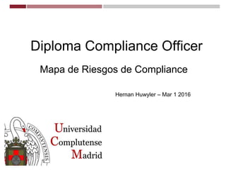 Diploma Compliance Officer
Mapa de Riesgos de Compliance
Hernan Huwyler – Mar 1 2016
 