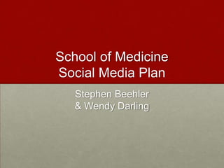 School of Medicine
Social Media Plan
Stephen Beehler
& Wendy Darling

 