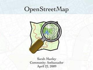 OpenStreetMap




    Sarah Manley
 Community Ambassador
    April 22, 2009
          1
 