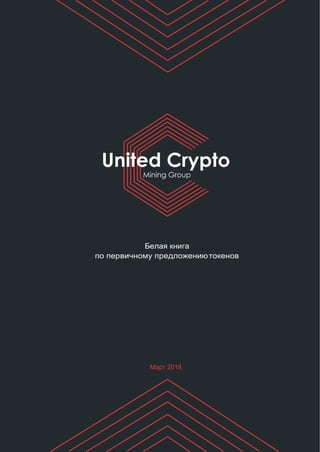 United Crypto
Mining Group
Белая книга
по первичному предложениютокенов
Март 2018
 