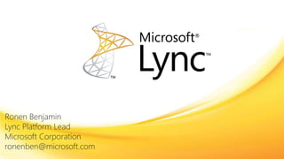 Ronen Benjamin
Lync Platform Lead
Microsoft Corporation
ronenben@microsoft.com
 