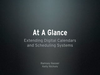 At A Glance
Extending Digital Calendars
and Scheduling Systems
Ramsey Nasser
Kelly Nichols
 