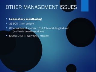  Laboratory monitoring
 35-90% Iron deficint
 Other causes of anemia B12,folic acid,drug induced
( sulfasalazine/thiopurines)
 S.Creat ,HCT  every 6/12 monthly
OTHER MANAGEMENT ISSUES
 