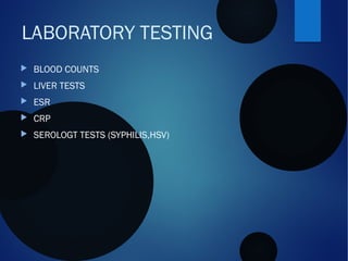 LABORATORY TESTING
 BLOOD COUNTS
 LIVER TESTS
 ESR
 CRP
 SEROLOGT TESTS (SYPHILIS,HSV)
 