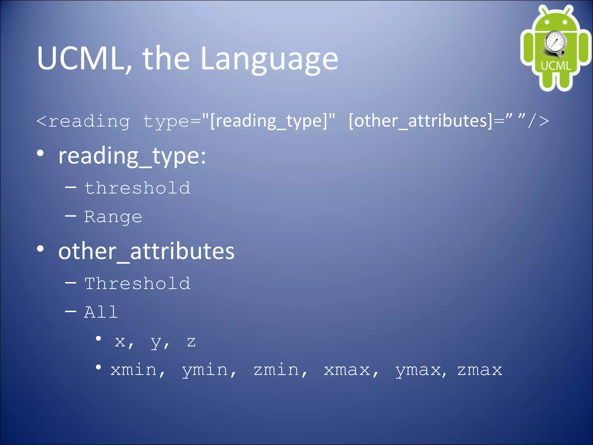 UCML, the Language
<reading type="[reading_type]" [other_attributes]=” ”/>
• reading_type:
– threshold
– Range
• other_attributes
– Threshold
– All
• x, y, z
• xmin, ymin, zmin, xmax, ymax, zmax
 