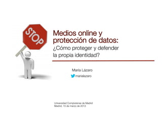 ¿Cómo proteger y defender
la propia identidad?
María Lázaro
marialazaro
Universidad Complutense de Madrid
Madrid, 15 de marzo de 2013
 