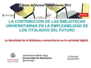 José Antonio Merlo Vega
Universidad de Salamanca
@merlovega
La identidad de la biblioteca universitaria en la sociedad digital
El Escorial
25 julio 2013
 