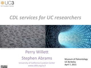 Perry Willett
Stephen Abrams
University of California Curation Center
www.cdlib.org/uc3
CDL services for UC researchers
www.flickr.com/photos/infocux/8450190120www.flickr.com/photos/adavey/4735763989
Museum of Paleontology
UC Berkeley
April 7, 2015
 