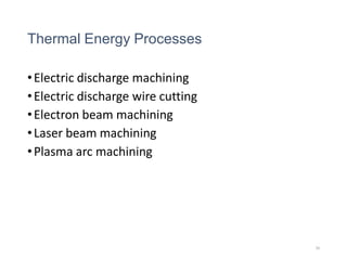 Thermal Energy Processes
•Electric discharge machining
•Electric discharge wire cutting
•Electron beam machining
•Laser beam machining
•Plasma arc machining
30
 