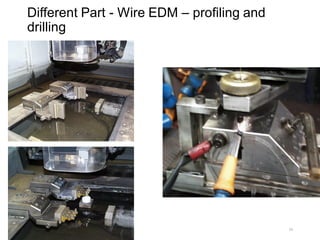 Different Part - Wire EDM – profiling and
drilling
39
 