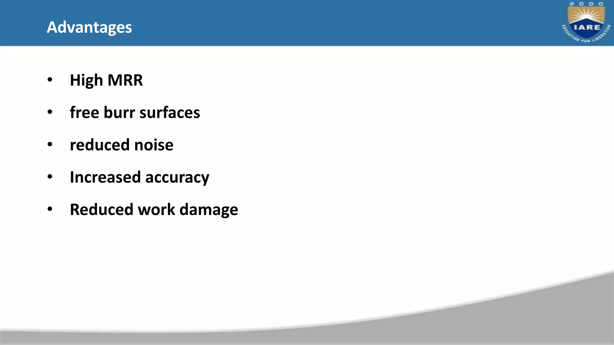 Advantages
• High MRR
• free burr surfaces
• reduced noise
• Increased accuracy
• Reduced work damage
 