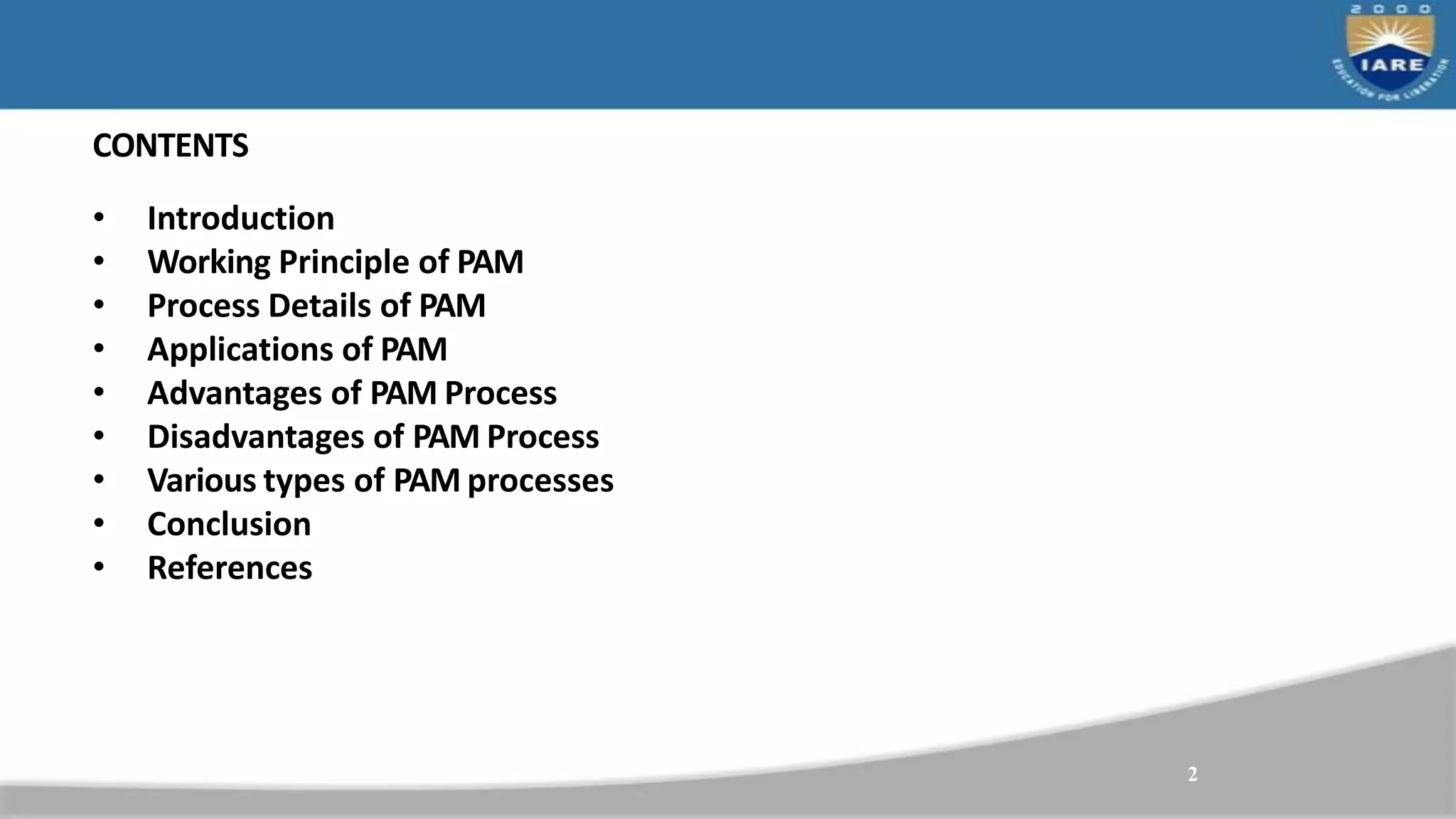 CONTENTS
2
• Introduction
• Working Principle of PAM
• Process Details of PAM
• Applications of PAM
• Advantages of PAM Process
• Disadvantages of PAM Process
• Various types of PAM processes
• Conclusion
• References
 