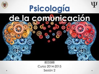Psicología
de la comunicación
803588
Curso 2014-2015
Sesión 2
 