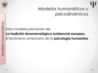 42
Modeloshumanísticos
Estos modelos provienen de:
La tradición fenomenológica-existencial europea.
El fenómeno americano de la psicología humanista.
Modelos humanísticos y
psicodinámicos
 