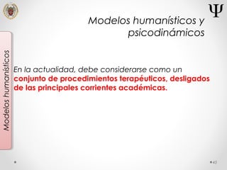 45
Modeloshumanísticos
En la actualidad, debe considerarse como un
conjunto de procedimientos terapéuticos, desligados
de las principales corrientes académicas.
Modelos humanísticos y
psicodinámicos
 