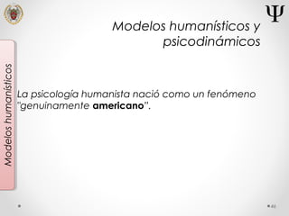 46
Modeloshumanísticos
La psicología humanista nació como un fenómeno
"genuinamente americano”.
Modelos humanísticos y
psicodinámicos
 
