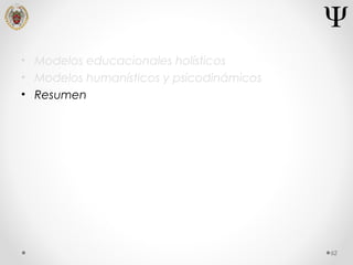 • Modelos educacionales holísticos
• Modelos humanísticos y psicodinámicos
• Resumen
62
 