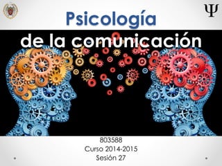 Psicología
de la comunicación
803588
Curso 2014-2015
Sesión 27
 