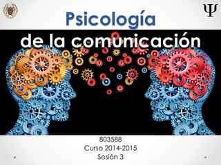 Psicología
de la comunicación
803588
Curso 2014-2015
Sesión 3
 