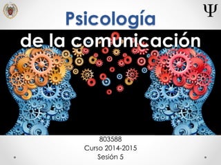 Psicología
de la comunicación
803588
Curso 2014-2015
Sesión 5
 