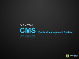 V 0.4 YSH

CMS         (Content Management System)
 