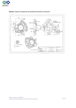 Exercice : Expliquer la signification des spécifications présentes sur cette pièce :

Filière Usinage sur MOCN
Guide de soutien Module 08 Documentation Technique

53/53

 