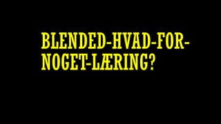 BLENDED-HVAD-FOR-
NOGET-LÆRING?
 