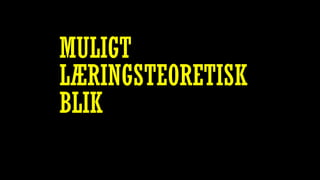 MULIGT
LÆRINGSTEORETISK
BLIK
 